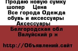 Продаю новую сумку - шопер  › Цена ­ 10 000 - Все города Одежда, обувь и аксессуары » Аксессуары   . Белгородская обл.,Валуйский р-н